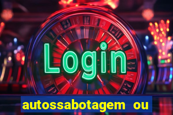 autossabotagem ou auto sabotagem